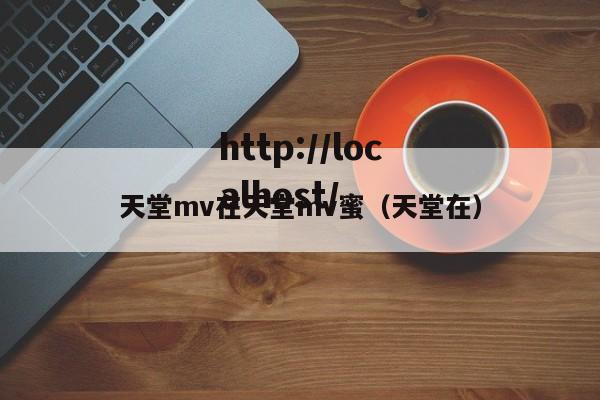 天堂mv在天堂mv蜜(天堂在)